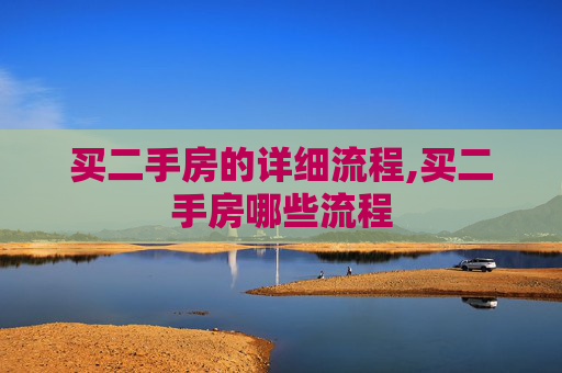 买二手房的详细流程,买二手房哪些流程