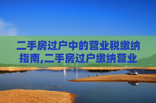 二手房过户中的营业税缴纳指南,二手房过户缴纳营业税