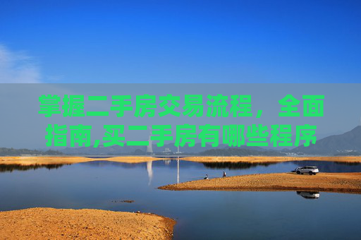 掌握二手房交易流程，全面指南,买二手房有哪些程序