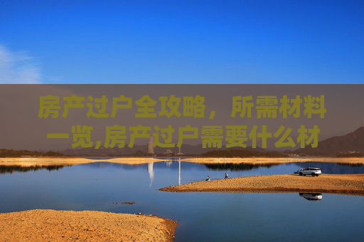 房产过户全攻略，所需材料一览,房产过户需要什么材料