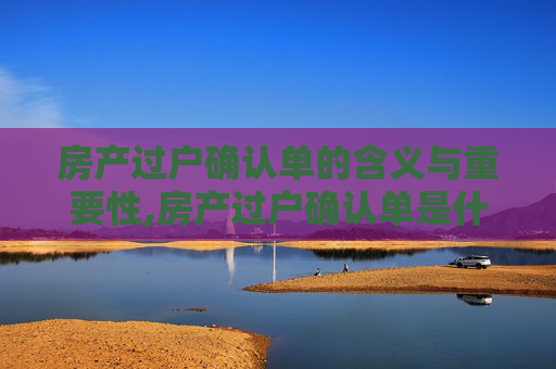 房产过户确认单的含义与重要性,房产过户确认单是什么意思