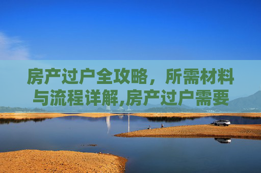 房产过户全攻略，所需材料与流程详解,房产过户需要什么吗