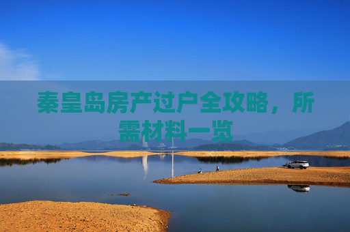 秦皇岛房产过户全攻略，所需材料一览