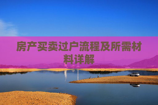房产买卖过户流程及所需材料详解