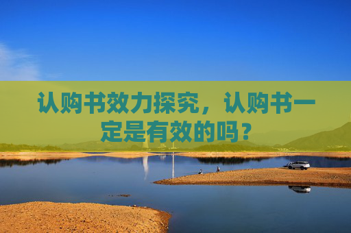 认购书效力探究，认购书一定是有效的吗？