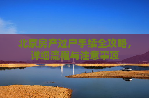 北京房产过户手续全攻略，详细流程与注意事项