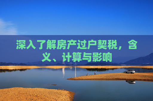 深入了解房产过户契税，含义、计算与影响