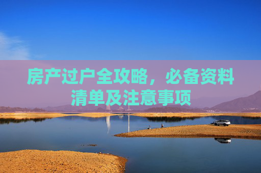 房产过户全攻略，必备资料清单及注意事项