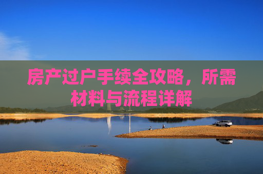 房产过户手续全攻略，所需材料与流程详解
