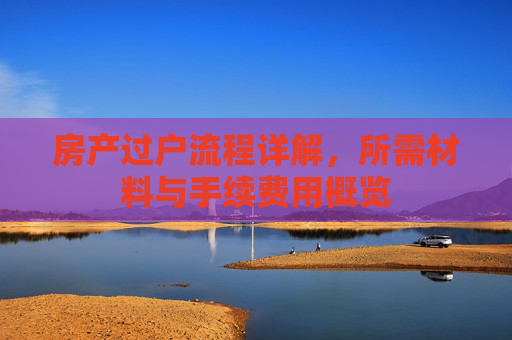 房产过户流程详解，所需材料与手续费用概览