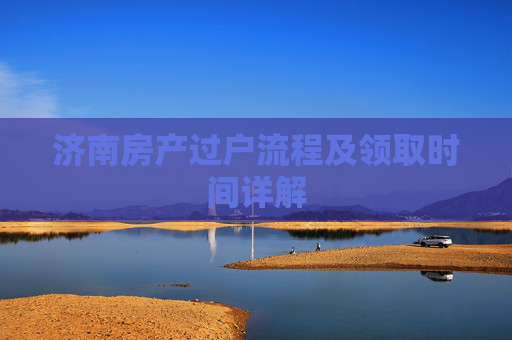 济南房产过户流程及领取时间详解