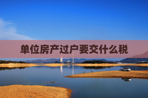 单位房产过户要交什么税