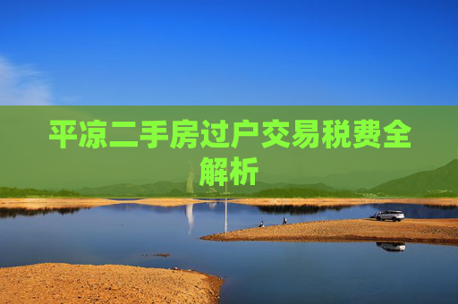 平凉二手房过户交易税费全解析