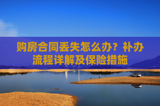 购房合同丢失怎么办？补办流程详解及保险措施
