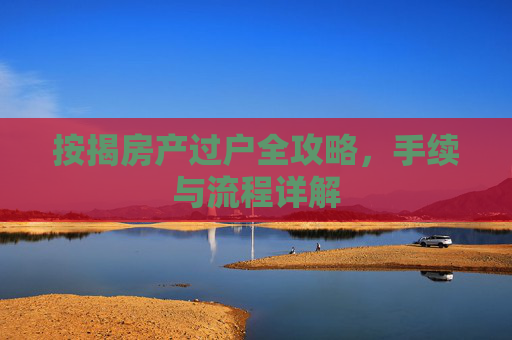 按揭房产过户全攻略，手续与流程详解