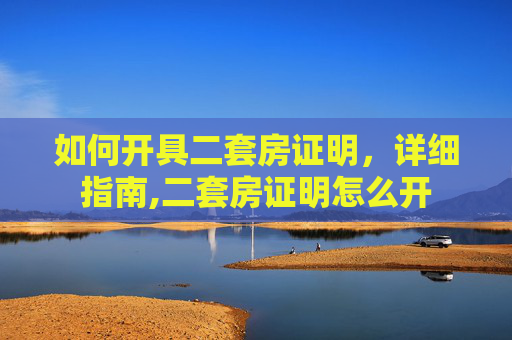 如何开具二套房证明，详细指南,二套房证明怎么开