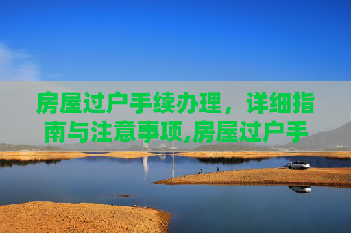 房屋过户手续办理，详细指南与注意事项,房屋过户手续办理