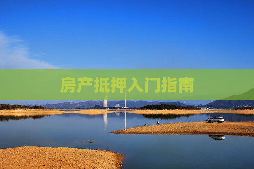 房产抵押入门指南