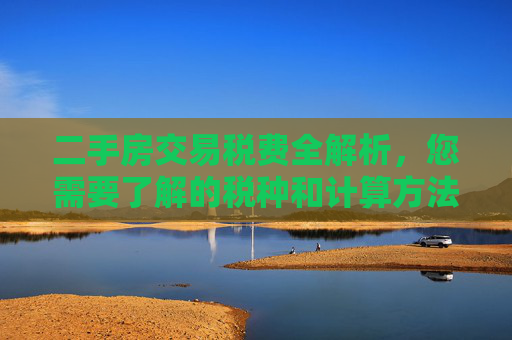 二手房交易税费全解析，您需要了解的税种和计算方法,二手房交易需要缴纳哪些税费
