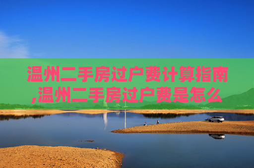 温州二手房过户费计算指南,温州二手房过户费是怎么算的
