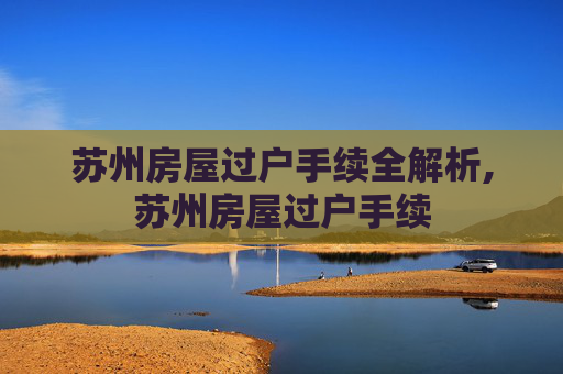 苏州房屋过户手续全解析,苏州房屋过户手续