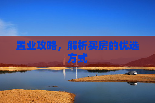 置业攻略，解析买房的优选方式