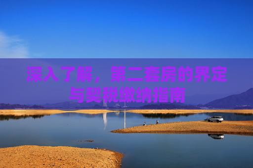 深入了解，第二套房的界定与契税缴纳指南
