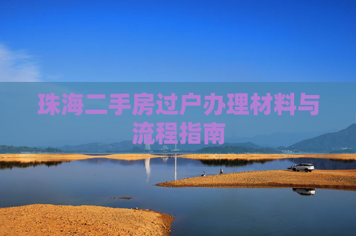 珠海二手房过户办理材料与流程指南