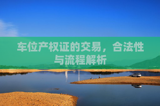 车位产权证的交易，合法性与流程解析