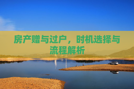 房产赠与过户，时机选择与流程解析