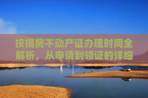 按揭房不动产证办理时间全解析，从申请到领证的详细流程