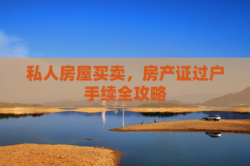 私人房屋买卖，房产证过户手续全攻略