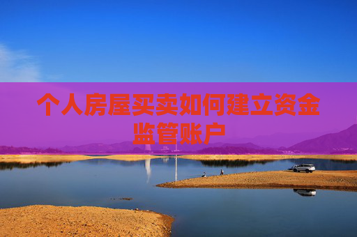 个人房屋买卖如何建立资金监管账户