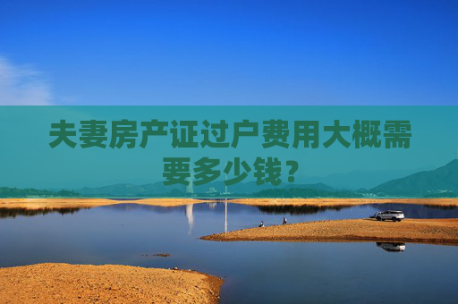 夫妻房产证过户费用大概需要多少钱？