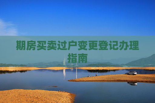 期房买卖过户变更登记办理指南