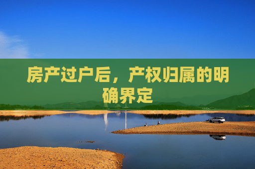 房产过户后，产权归属的明确界定
