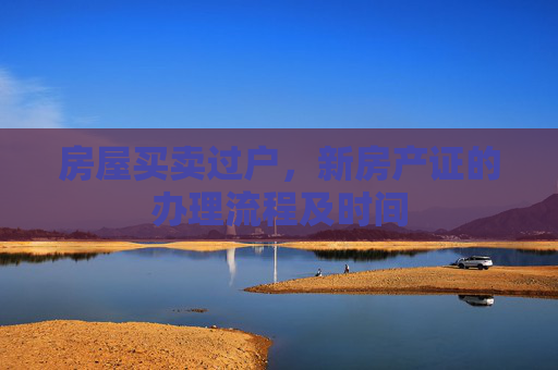 房屋买卖过户，新房产证的办理流程及时间
