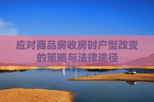 应对商品房收房时户型改变的策略与法律途径