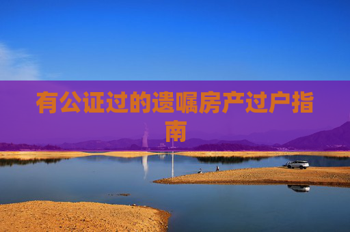 有公证过的遗嘱房产过户指南