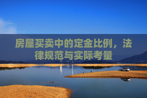房屋买卖中的定金比例，法律规范与实际考量