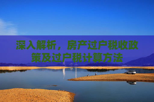 深入解析，房产过户税收政策及过户税计算方法