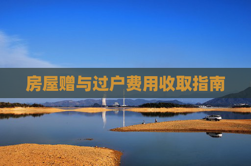 房屋赠与过户费用收取指南