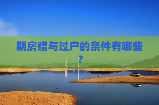 期房赠与过户的条件有哪些？