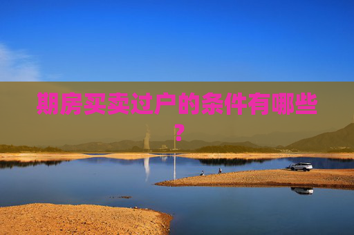 期房买卖过户的条件有哪些？