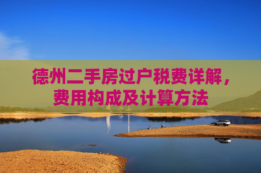 德州二手房过户税费详解，费用构成及计算方法