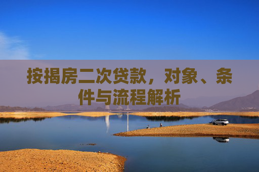 按揭房二次贷款，对象、条件与流程解析
