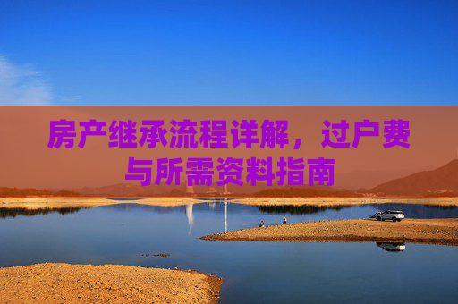 房产继承流程详解，过户费与所需资料指南