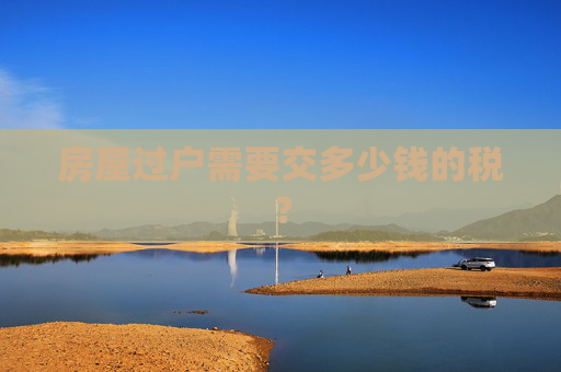 房屋过户需要交多少钱的税？