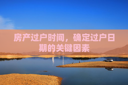 房产过户时间，确定过户日期的关键因素