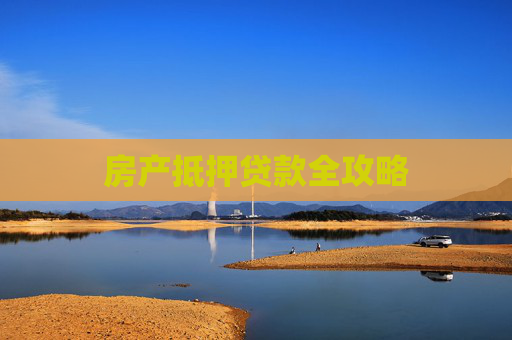 房产抵押贷款全攻略